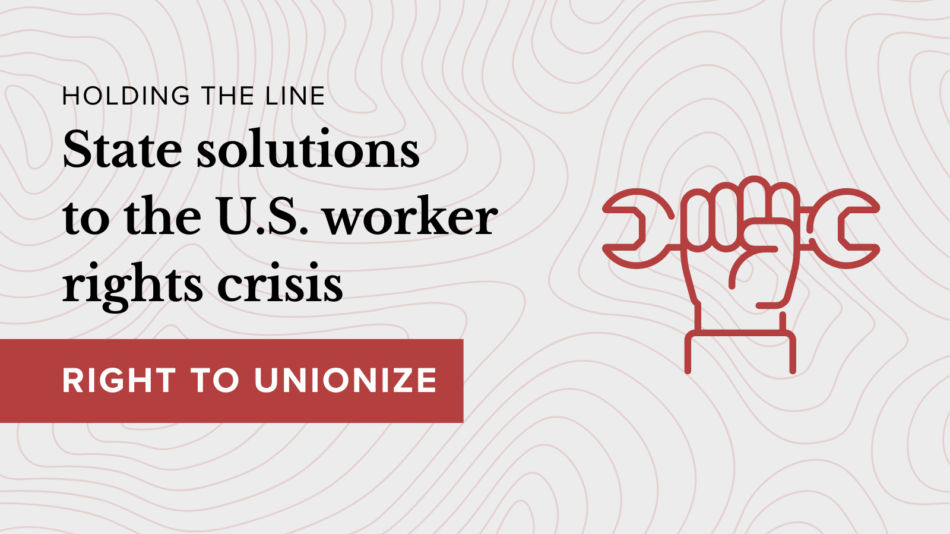 Holding the line: State solutions to the U.S. worker rights crisis - Right to unionize